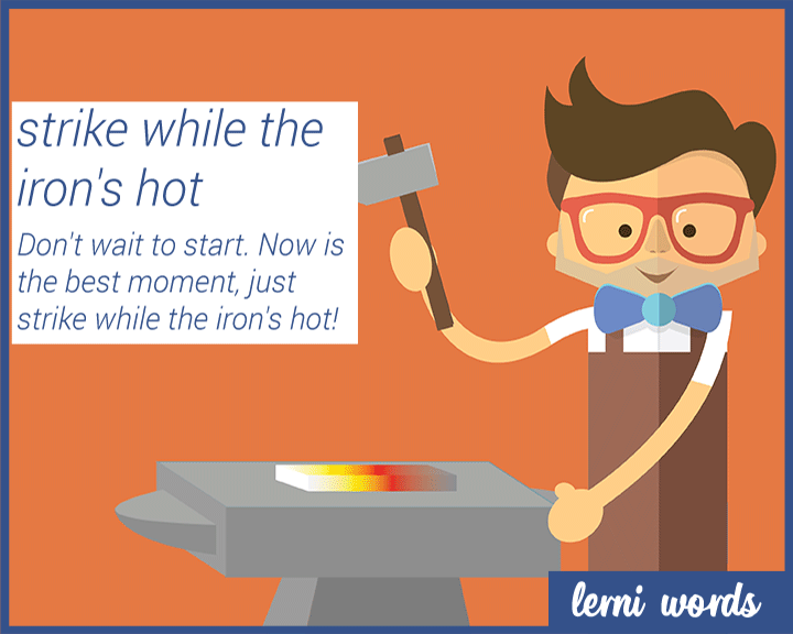 Strike While the Iron Is Hot